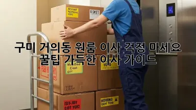 구미 거의동 원룸 이사, 걱정 마세요! 꿀팁 가득한 이사 가이드
