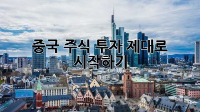 중국 주식 투자, 제대로 시작하기